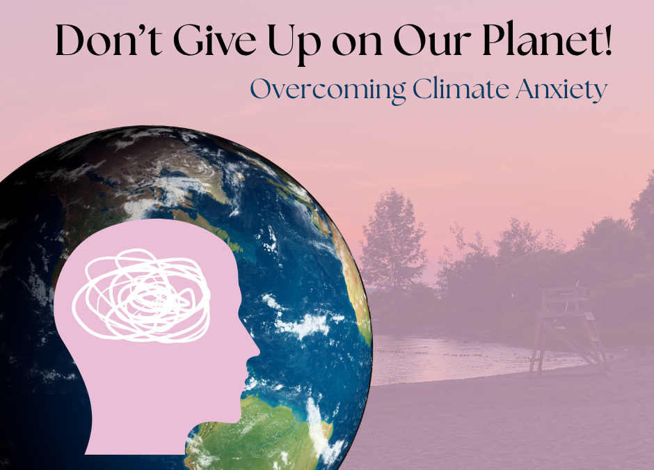 Don’t Give Up On Our Planet: Overcoming Climate Anxiety